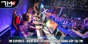 Im Esports - Điểm Đến Cá Cược Điện Tử Đẳng Cấp Tại 7M