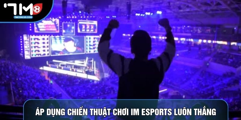 Áp dụng chiến thuật chơi IM Esports luôn thắng