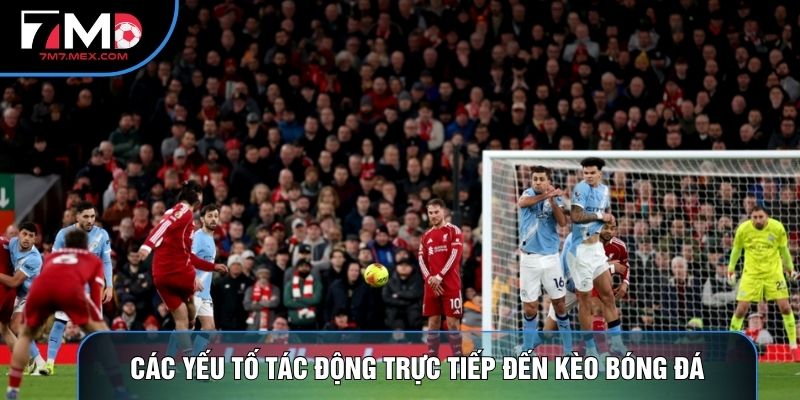 Các yếu tố tác động trực tiếp đến kèo bóng đá