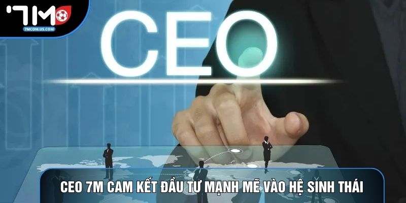 CEO 7M cam kết đầu tư mạnh mẽ vào hệ sinh thái CEO 7M cam kết đầu tư mạnh mẽ vào hệ sinh thái