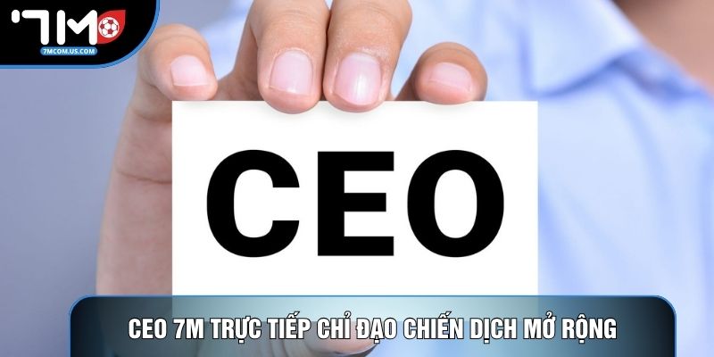 CEO 7M trực tiếp chỉ đạo chiến dịch mở rộng thị trường CEO 7M trực tiếp chỉ đạo chiến dịch mở rộng thị trường