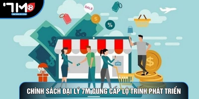 Chính sách đại lý 7M cung cấp lộ trình phát triển Chính sách đại lý 7M cung cấp lộ trình phát triển