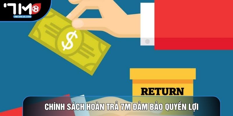 Chính sách hoàn trả 7M đảm bảo quyền lợi Chính sách hoàn trả 7M đảm bảo quyền lợi