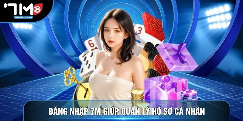 Đăng nhập 7M giúp quản lý hồ sơ cá nhân thuận tiện