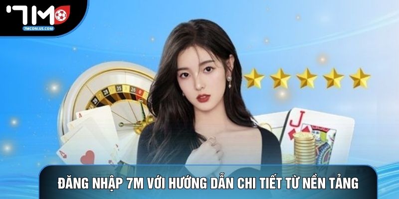 Đăng nhập 7M với hướng dẫn chi tiết từ nền tảng