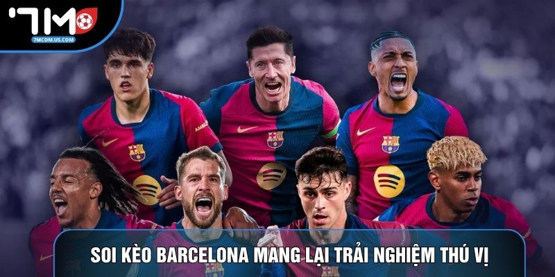 Soi kèo Barcelona mang lại trải nghiệm thú vị