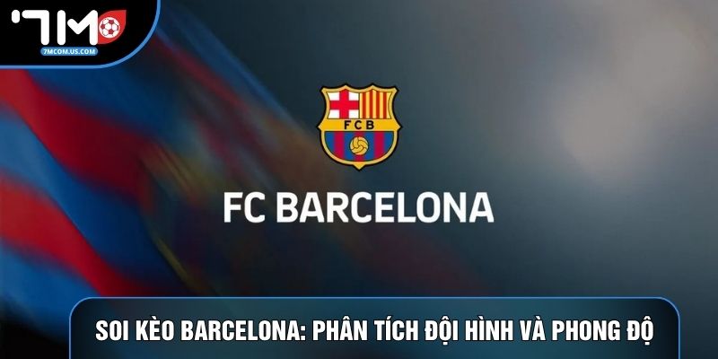 Soi Kèo Barcelona: Phân Tích Đội Hình Và Phong Độ Chính Xác