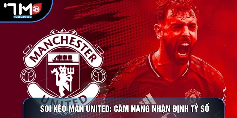 Soi Kèo Man United: Cẩm Nang Nhận Định Tỷ Số Chính Xác