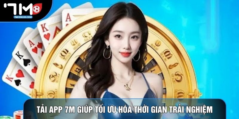 Tải app 7M giúp tối ưu hóa thời gian trải nghiệm