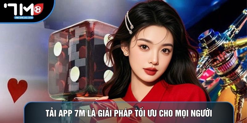 Tải app 7M là giải pháp tối ưu cho mọi người