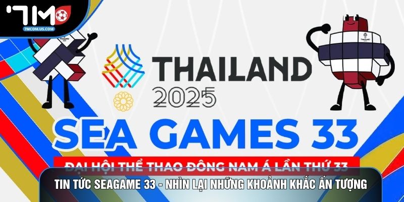 Tin Tức Seagame 33 - Nhìn Lại Những Khoảnh Khắc Ấn Tượng